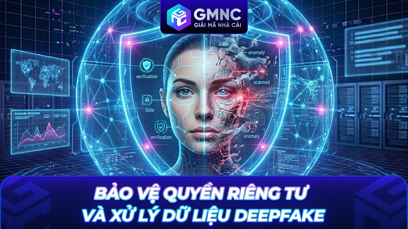 Bảo vệ quyền riêng tư và xử lý dữ liệu Deepfake